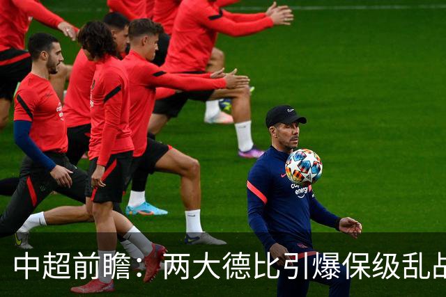 中超前瞻：两大德比引爆保级乱战 成都队深陷不胜魔咒