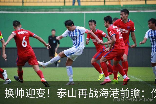 换帅迎变！泰山再战海港前瞻：伤病洗牌+铁帅治军，全新阵容蓄势亮剑