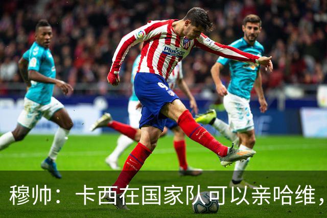 穆帅：卡西在国家队可以亲哈维，但皇马巴萨对决是战争